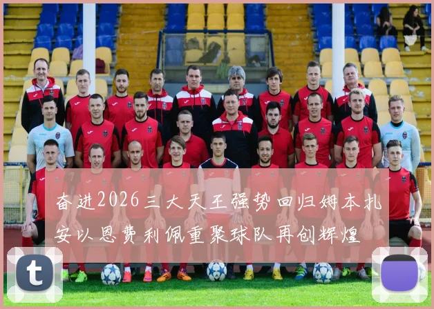奋进2026三大天王强势回归姆本扎安以恩费利佩重聚球队再创辉煌