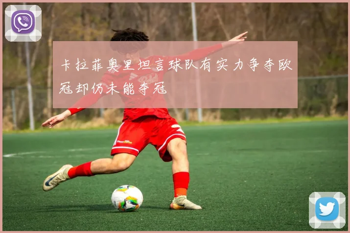 卡拉菲奥里坦言球队有实力争夺欧冠却仍未能夺冠