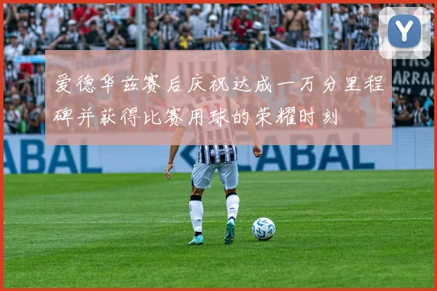 爱德华兹赛后庆祝达成一万分里程碑并获得比赛用球的荣耀时刻