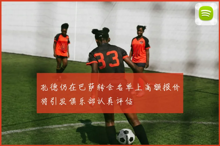 孔德仍在巴萨转会名单上高额报价将引发俱乐部认真评估