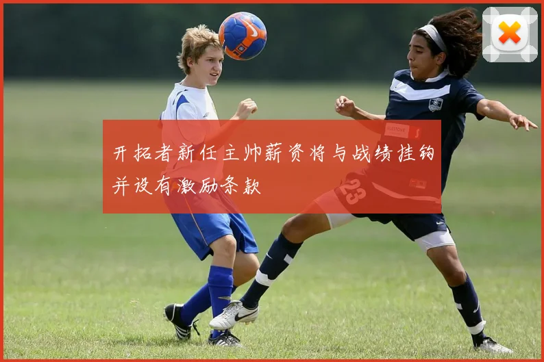 开拓者新任主帅薪资将与战绩挂钩并设有激励条款