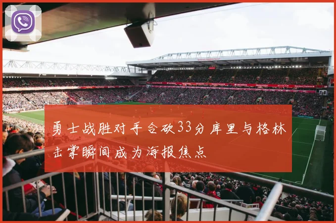 勇士战胜对手合砍33分库里与格林击掌瞬间成为海报焦点