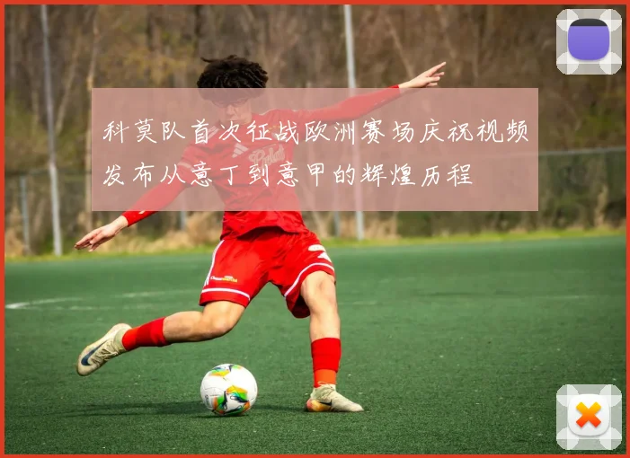 科莫队首次征战欧洲赛场庆祝视频发布从意丁到意甲的辉煌历程