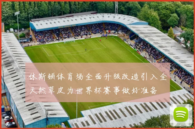 休斯顿体育场全面升级改造引入全天然草皮为世界杯赛事做好准备