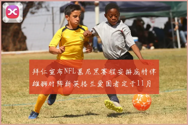 拜仁宣布NFL慕尼黑赛程安排底特律雄狮对阵新英格兰爱国者定于11月15日举行